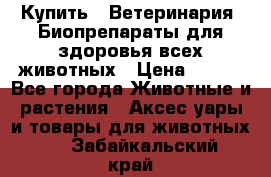 Купить : Ветеринария. Биопрепараты для здоровья всех животных › Цена ­ 100 - Все города Животные и растения » Аксесcуары и товары для животных   . Забайкальский край